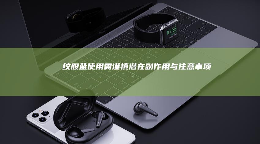 绞股蓝使用需谨慎：潜在副作用与注意事项