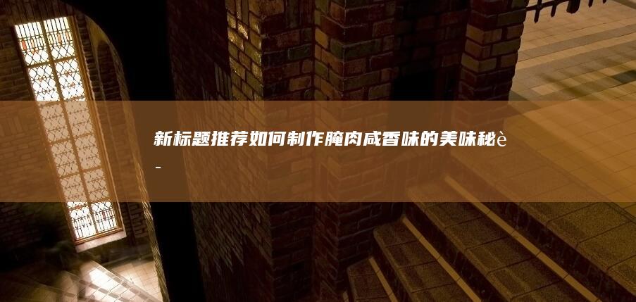 新标题推荐：“如何制作腌肉咸香味的美味秘诀”